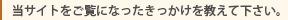 当サイトをご覧になったきっかけをお教え下さい。